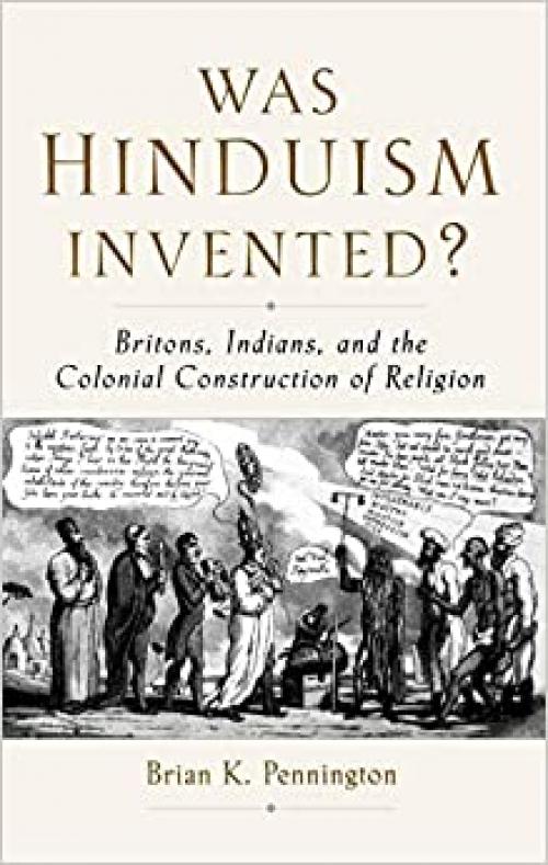 Was Hinduism Invented?: Britons, Indians, and the Colonial Construction of Religion