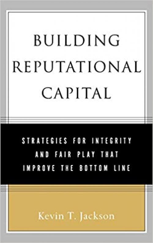 Building Reputational Capital: Strategies for Integrity and Fair Play that Improve the Bottom Line