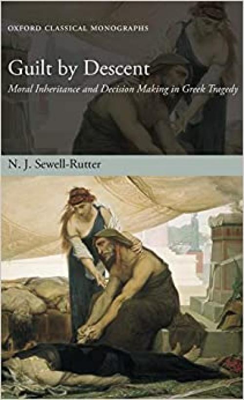 Guilt by Descent: Moral Inheritance and Decision Making in Greek Tragedy (Oxford Classical Monographs)