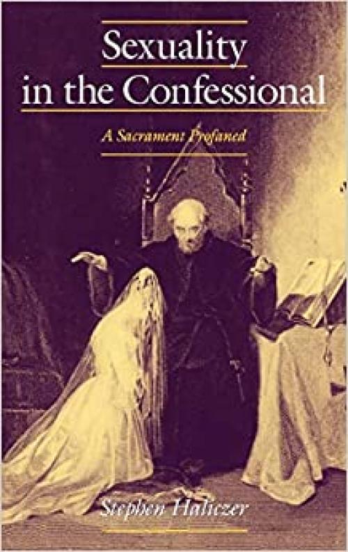 Sexuality in the Confessional: A Sacrament Profaned (Studies in the History of Sexuality)