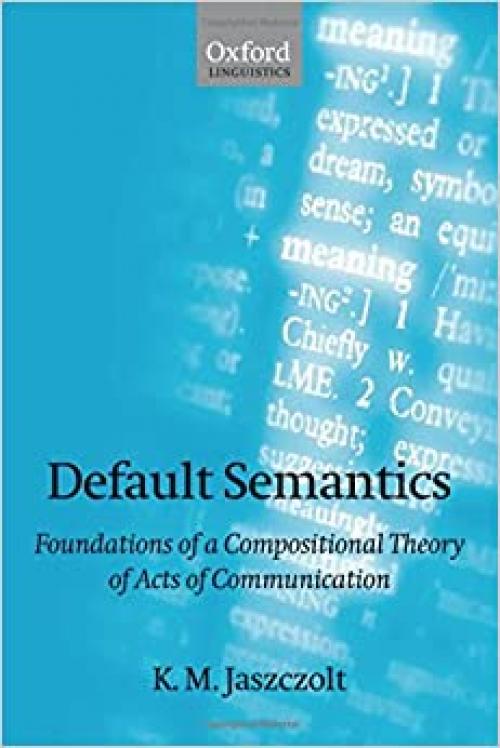 Default Semantics: Foundations of a Compositional Theory of Acts of Communication (Oxford Linguistics)