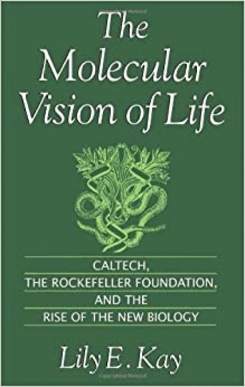 The Molecular Vision of Life: Caltech, the Rockefeller Foundation, and the Rise of the New Biology (Monographs on the History and Philosophy of Biology)