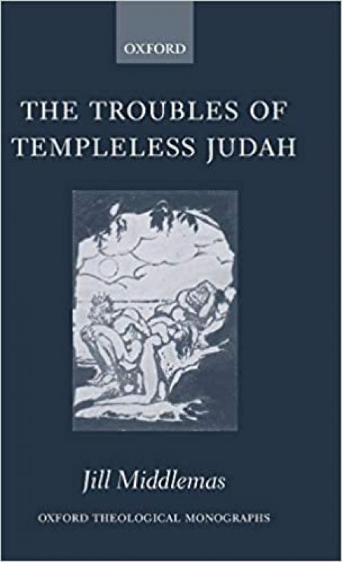 The Troubles of Templeless Judah (Oxford Theology and Religion Monographs)