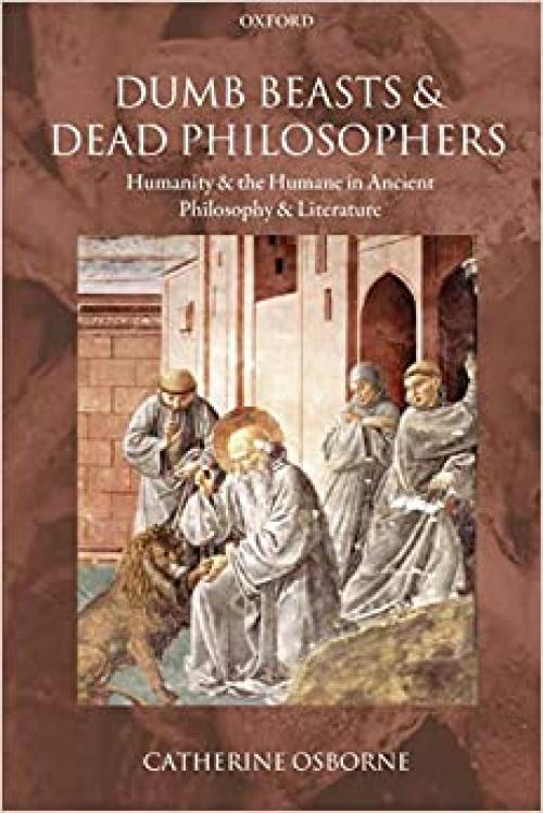 Dumb Beasts And Dead Philosophers: Humanity and the Humane in Ancient Philosophy and Literature