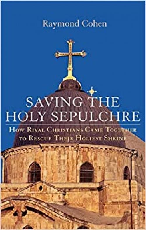 Saving the Holy Sepulchre: How Rival Christians Came Together to Rescue their Holiest Shrine