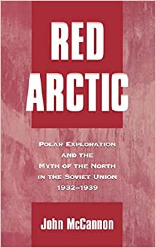 Red Arctic: Polar Exploration and the Myth of the North in the Soviet Union, 1932-1939