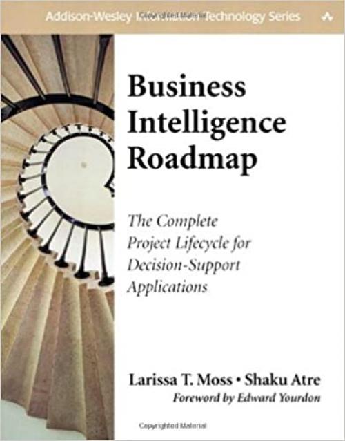 Business Intelligence Roadmap: The Complete Project Lifecycle for Decision-Support Applications