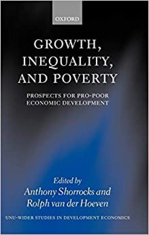 Growth, Inequality, and Poverty: Prospects for Pro-Poor Economic Development (WIDER Studies in Development Economics)