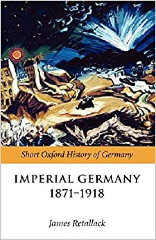 Imperial Germany 1871-1918 (The Short Oxford History of Germany) (Oxford Short History of Germany)