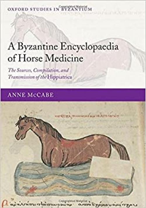 A Byzantine Encyclopaedia of Horse Medicine: The Sources, Compilation, and Transmission of the Hippiatrica (Oxford Studies in Byzantium)