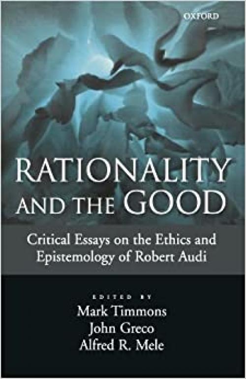 Rationality and the Good: Critical Essays on the Ethics and Epistemology of Robert Audi