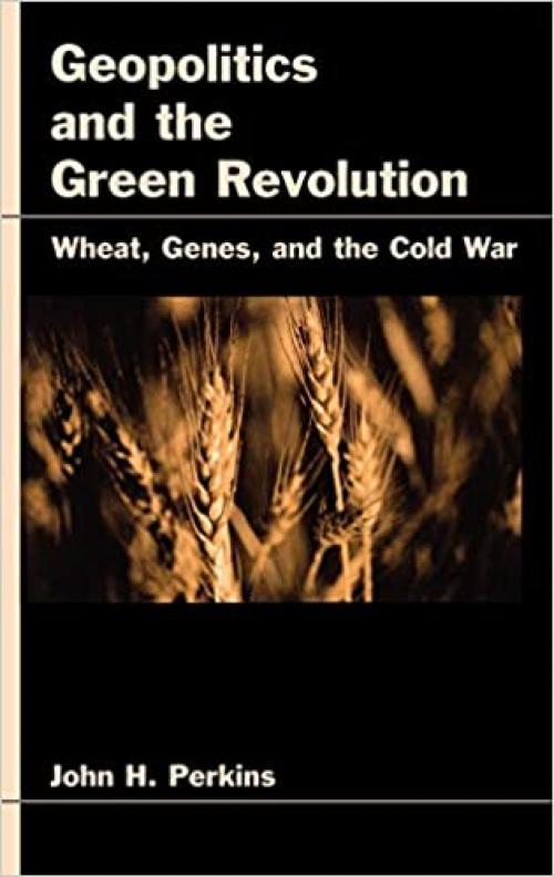 Geopolitics and the Green Revolution: Wheat, Genes, and the Cold War