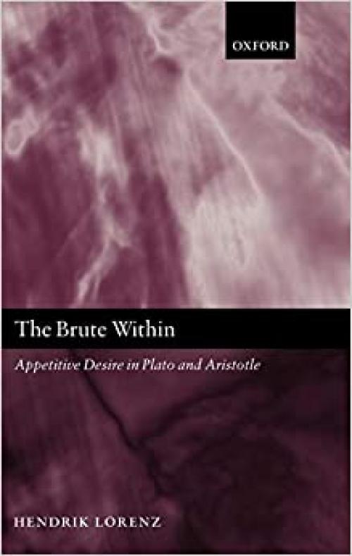 The Brute Within: Appetitive Desire in Plato and Aristotle (Oxford Philosophical Monographs)