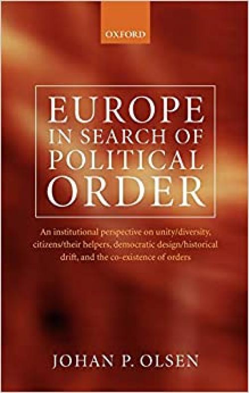 Europe in Search of Political Order: An Institutional Perspective on Unity/Diversity, Citizens/Their Helpers, Democratic Design/Historical Drift and the Co-existence of Orders