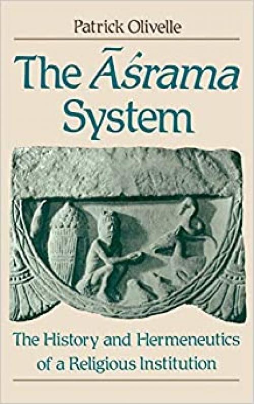 The =Aśrama System: The History and Hermeneutics of a Religious Institution