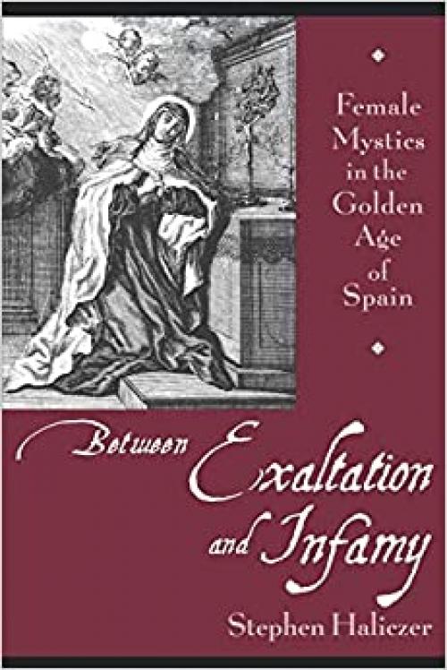 Between Exaltation and Infamy: Female Mystics in the Golden Age of Spain