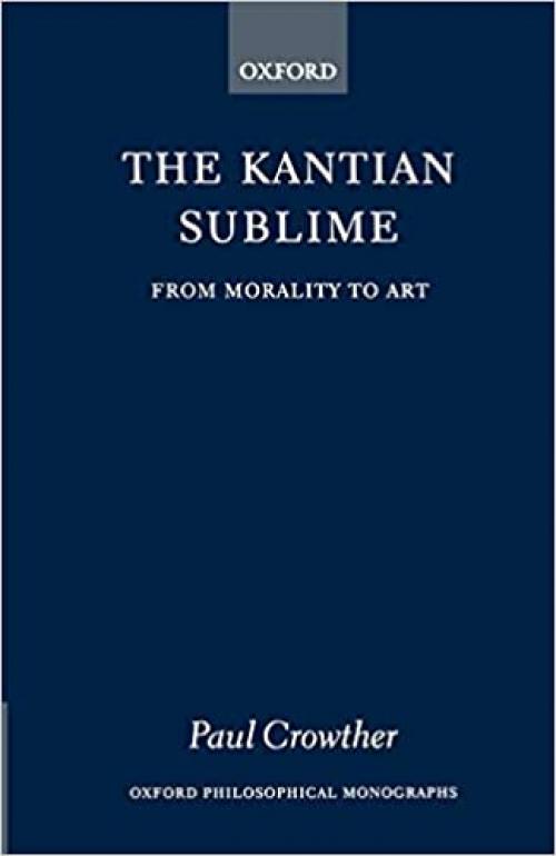 The Kantian Sublime: From Morality to Art (Oxford Philosophical Monographs)