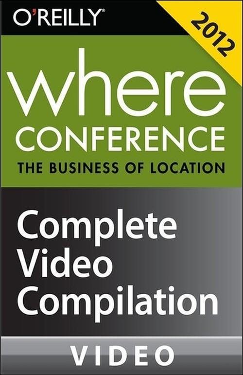 Oreilly - Where Conference 2012: The Business of Location: Complete Video Compilation