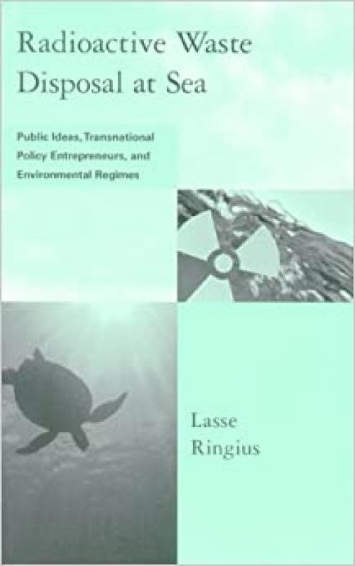 Radioactive Waste Disposal at Sea: Public Ideas, Transnational Policy Entrepreneurs, and Environmental Regimes (Global Environmental Accord: Strategies for Sustainability and Institutional Innovation)