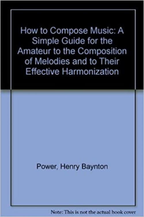 How to Compose Music: A Simple Guide for the Amateur to the Composition of Melodies and to Their Effective Harmonization