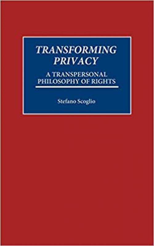 Transforming Privacy: A Transpersonal Philosophy of Rights (Praeger Series in Transformational Politics & Political Science)