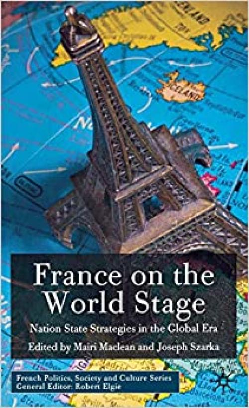France on the World Stage: Nation State Strategies in the Global Era (French Politics, Society and Culture)