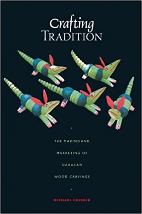 Crafting Tradition: The Making and Marketing of Oaxacan Wood Carvings (Joe R. and Teresa Lozana Long Series in Latin American and Latino Art and Culture (Paperback))