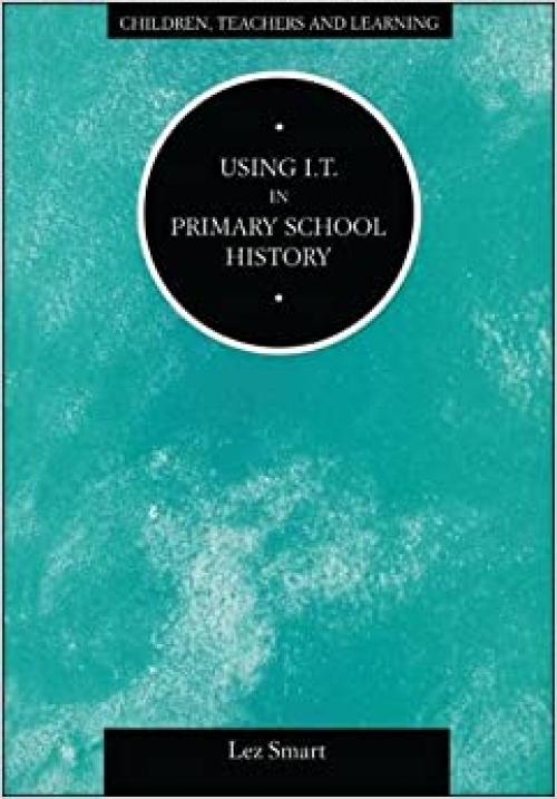 Using IT in Primary School History (Children, Teachers and Learning Series)