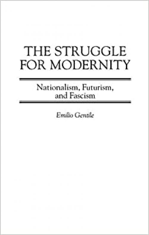 The Struggle for Modernity: Nationalism, Futurism, and Fascism (Italian and Italian American Studies (Praeger Hardcover))