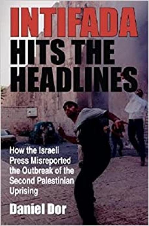 Intifada Hits the Headlines: How the Israeli Press Misreported the Outbreak of the Second Palestinian Uprising (Indiana Series in Middle East Studies)