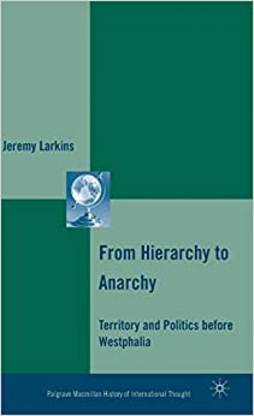From Hierarchy to Anarchy: Territory and Politics before Westphalia (The Palgrave Macmillan History of International Thought)