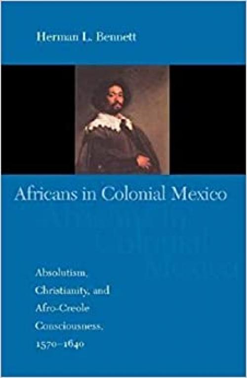 Africans in Colonial Mexico: Absolutism, Christianity, and Afro-Creole Consciousness, 1570-1640 (Blacks in the Diaspo)