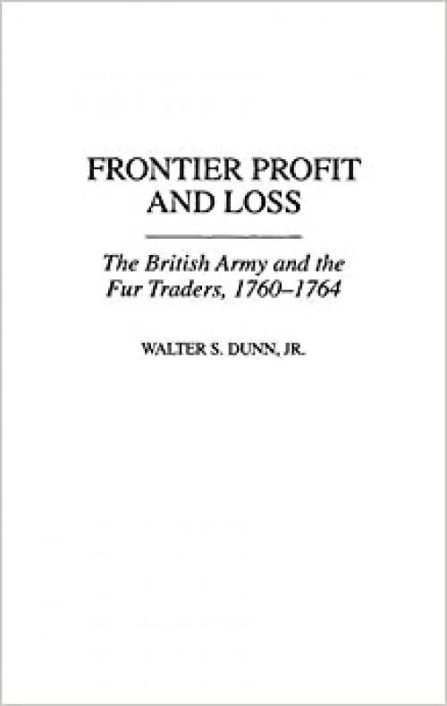 Frontier Profit and Loss: The British Army and the Fur Traders, 1760-1764 (Contributions in American History)
