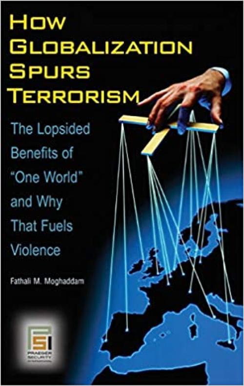 How Globalization Spurs Terrorism: The Lopsided Benefits of One World and Why That Fuels Violence (Praeger Security International)