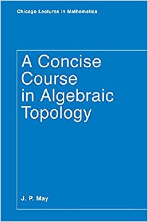 A Concise Course in Algebraic Topology (Chicago Lectures in Mathematics)