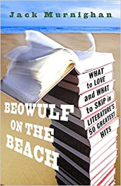 Beowulf on the Beach: What to Love and What to Skip in Literature's 50 Greatest Hits