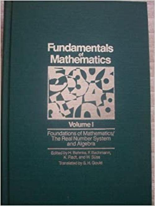 Fundamentals of Mathematics, Vol. 1: Foundations of Mathematics: The Real Number System and Algebra