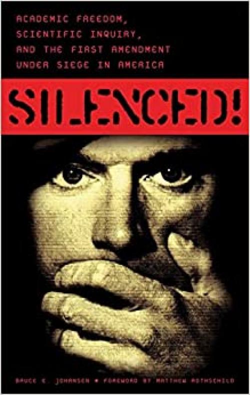 Silenced!: Academic Freedom, Scientific Inquiry, and the First Amendment under Siege in America