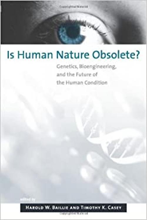 Is Human Nature Obsolete?: Genetics, Bioengineering, and the Future of the Human Condition (Basic Bioethics)