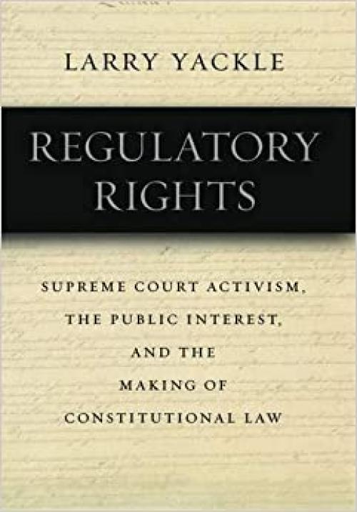 Regulatory Rights: Supreme Court Activism, the Public Interest, and the Making of Constitutional Law
