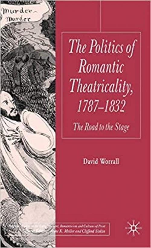 The Politics of Romantic Theatricality, 1787-1832: The Road to the Stage (Palgrave Studies in the Enlightenment, Romanticism and Cultures of Print)