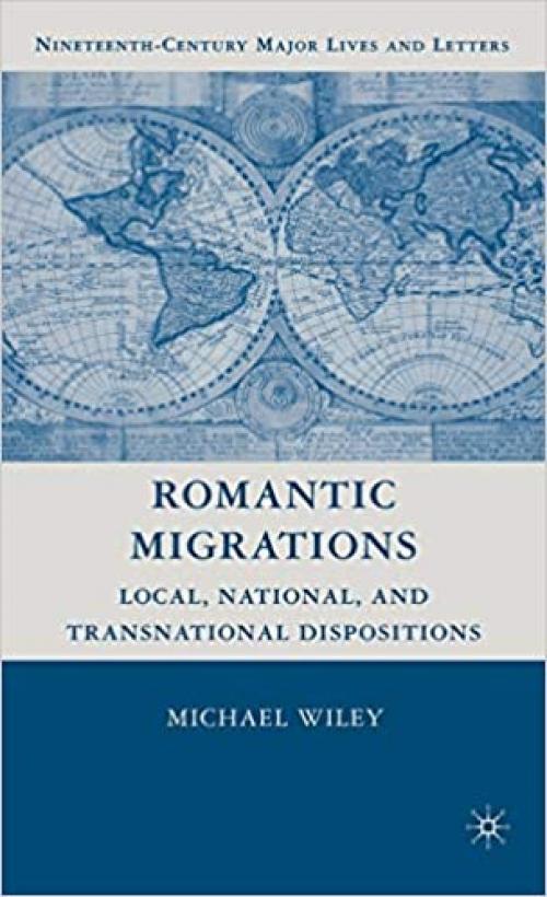 Romantic Migrations: Local, National, and Transnational Dispositions (Nineteenth-Century Major Lives and Letters)