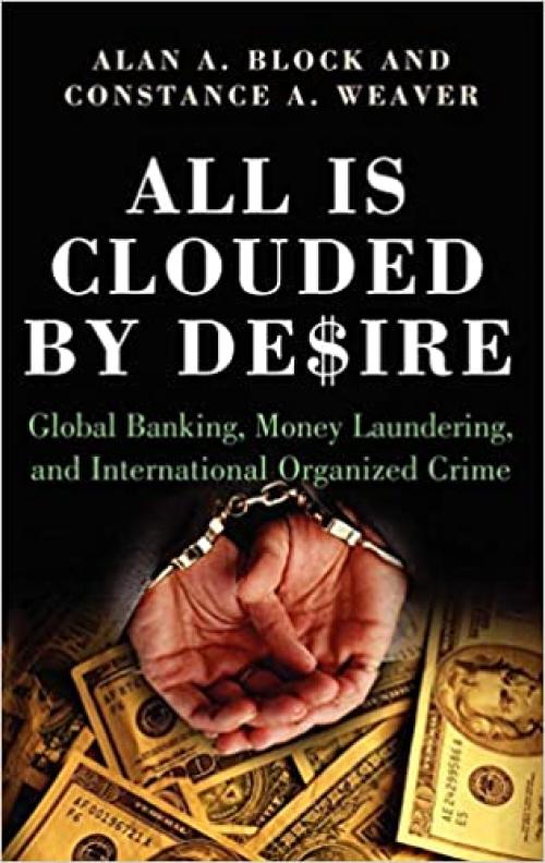 All Is Clouded by Desire: Global Banking, Money Laundering, and International Organized Crime (International and Comparative Criminology)