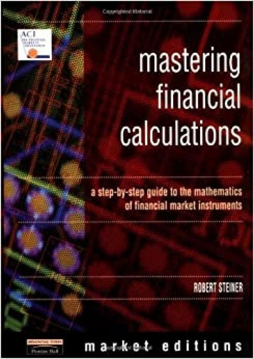 Mastering Financial Calculations: A Step-by-Step Guide to the Mathematics of Financial Market Instruments (Financial Times Series)