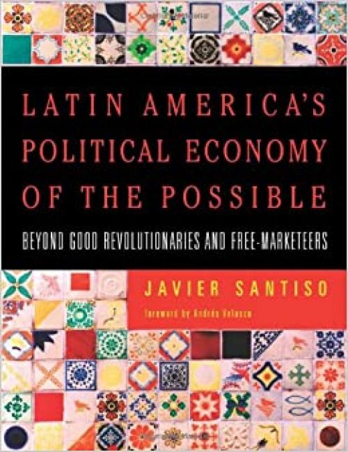 Latin America's Political Economy of the Possible: Beyond Good Revolutionaries and Free-Marketeers