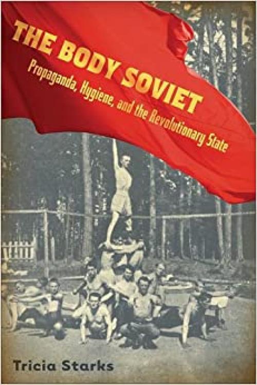 Body Soviet: Propaganda, Hygiene, and the Revolutionary State