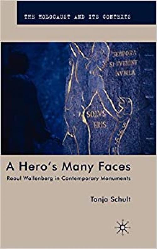 A Hero’s Many Faces: Raoul Wallenberg in Contemporary Monuments (The Holocaust and its Contexts)