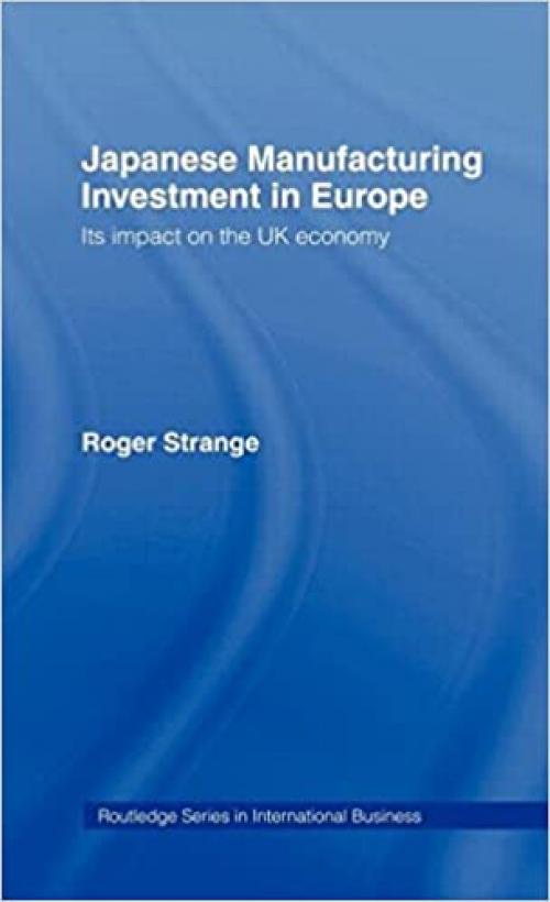 Japanese Manufacturing Investment in Europe: Its Impact on the UK Economy (International Business Series)