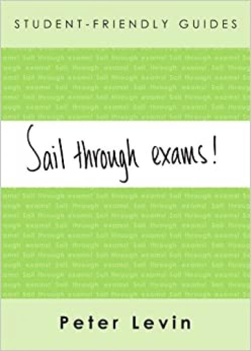 Student-Friendly Guide: Sail Through Exams!: Preparing for traditional exams, for undergraduates and taught postgraduates