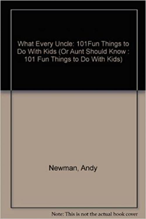 What Every Uncle (Or Aunt) Should Know - 101 Fun Things to Do With Kids
